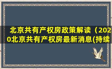 北京共有产权房政策解读（2020北京共有产权房最新消息(持续更新)）
