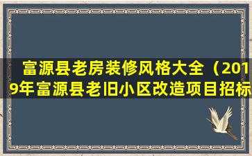 富源县老房装修风格大全（2019年富源县老旧小区改造项目招标公告）