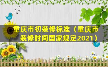 重庆市初装修标准（重庆市装修时间国家规定2021）